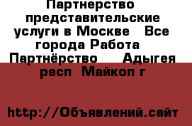 Партнерство, представительские услуги в Москве - Все города Работа » Партнёрство   . Адыгея респ.,Майкоп г.